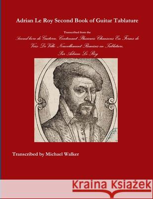 Adrian Le Roy Second Book of Guitar Tablature Michael Walker 9781329753372 Lulu.com - książka