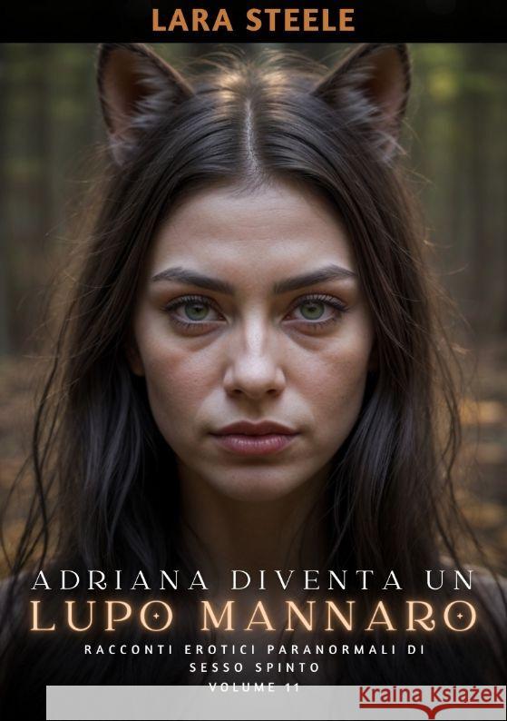 Adriana diventa un Lupo Mannaro: Racconti Erotici Paranormali di Sesso Spinto. Volume 11 Lara Steele 9783384179548 Lara Steele - książka