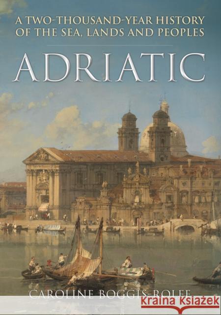 Adriatic: A Two-Thousand-Year History of the Sea, Lands and Peoples Caroline Boggis-Rolfe 9781445695051 Amberley Publishing - książka