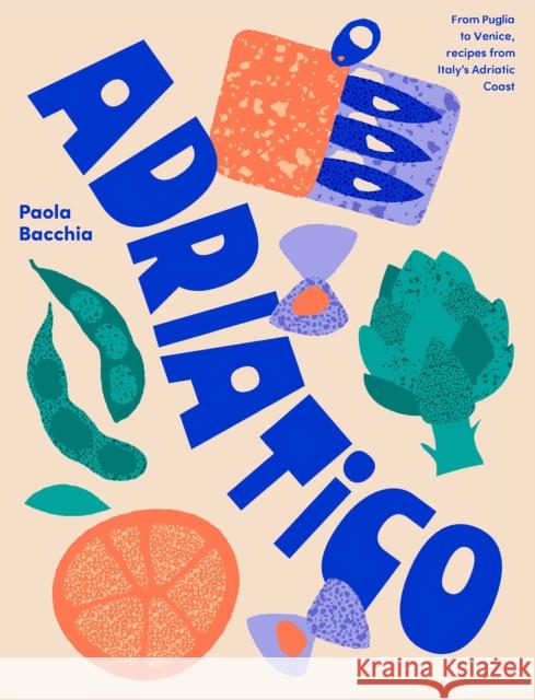 Adriatico: From Puglia to Venice and Trieste, recipes from Italy's Adriatic coast Paola Bacchia 9781923049529 Smith Street Books - książka