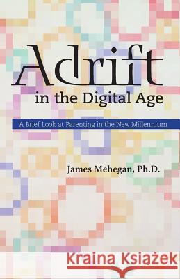 Adrift in the Digital Age: A Brief Look at Parenting in the New Millennium James Edward Mehegan 9781733885607 James Mehegan, Ph.D. - książka