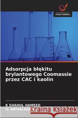 Adsorpcja blekitu brylantowego Coomassie przez CAC i kaolin SHAHUL HAMEED, K, Arivalagan, G. 9786208762964 Wydawnictwo Nasza Wiedza - książka