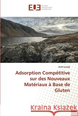 Adsorption Compétitive sur des Nouveaux Matériaux à Base de Gluten Louadj, Amel 9786138477020 Éditions universitaires européennes - książka
