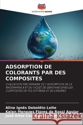 Adsorption de Colorants Par Des Composites Aline Ignes Deboleto Leite Kelen Menezes Flores de Rossi Aguiar Jose Artur Cavalcante Prado 9786205774915 Editions Notre Savoir - książka