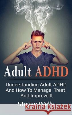 Adult ADHD: Understanding adult ADHD and how to manage, treat, and improve it Steven Wells 9781761032523 Ingram Publishing - książka