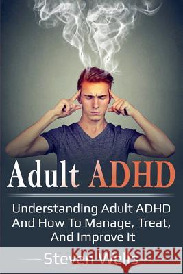 Adult ADHD: Understanding adult ADHD and how to manage, treat, and improve it Steven Wells 9781925989410 Ingram Publishing - książka
