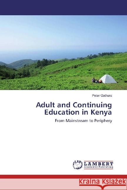 Adult and Continuing Education in Kenya : From Mainstream to Periphery Gathara, Peter 9786202078351 LAP Lambert Academic Publishing - książka