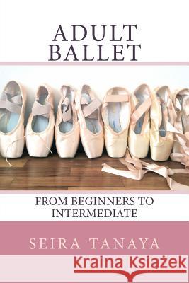 Adult Ballet: From Beginners to Intermediate Seira Tanaya 9781499554731 Createspace - książka