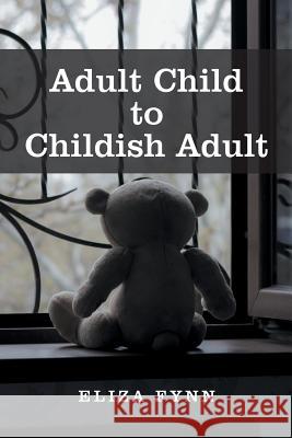 Adult Child to Childish Adult Eliza Fynn 9781546298809 Authorhouse UK - książka