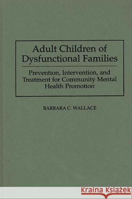 Adult Children of Dysfunctional Families: Prevention, Intervention, and Treatment for Community Mental Health Promotion Wallace, Barbara C. 9780275944759 Praeger Publishers - książka