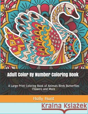 Adult Color by Number Coloring Book: A Large Print Coloring Book of Animals Birds Butterflies Flowers and More Holly Hunt 9781798091920 Independently Published - książka