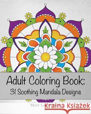 Adult Coloring Book: 31 Soothing Mandala Designs Matt Lawrence 9781535276931 Createspace Independent Publishing Platform - książka