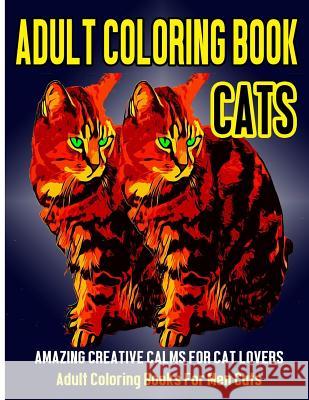 Adult Coloring Book Cats: Amazing Creative Calm For Cat Lovers - Adult Coloring Books For Men Cats Malik, Subha 9781974126767 Createspace Independent Publishing Platform - książka