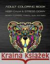 Adult Coloring Book Keep Calm and Stress Down Design Flowers, Animal, Sun, Pattern: Stress Relieving Take Your Time to Coloring Enjoy Your Imagination Bora, Jo 9781799168331 Independently Published