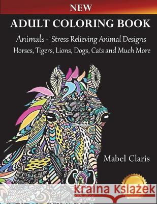 Adult Coloring Books Animals: Stress Relieving Animal Designs to Color for Relaxation (Horses, Tigers, Lions, Dogs, Cats and Much More!) Mabel Claris 9781720396925 Createspace Independent Publishing Platform - książka