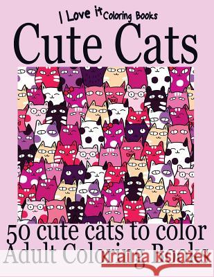 Adult Coloring Books: Cute Cats - Over 50 adorable hand drawn cats I. Love It Coloring Books Clara Hughes 9781532791680 Createspace Independent Publishing Platform - książka