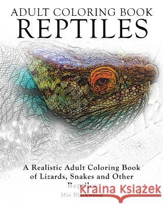 Adult Coloring Books Reptiles: A Realistic Adult Coloring Book of Lizards, Snakes and Other Reptiles Mia Blackwood 9781519402080 Createspace - książka