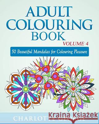 Adult Colouring Book - Volume 4: 50 Beautiful Mandalas for Colouring Pleasure Charlotte George 9781517460181 Createspace - książka