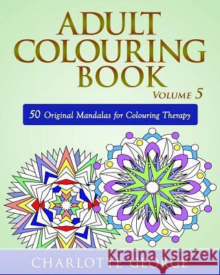 Adult Colouring Book - Volume 5: 50 Original Mandalas for Colouring Therapy Charlotte George 9781518879937 Createspace Independent Publishing Platform - książka