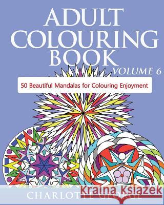 Adult Colouring Book - Volume 6: 50 Original Mandalas for Colouring Enjoyment Charlotte George 9781519312921 Createspace Independent Publishing Platform - książka
