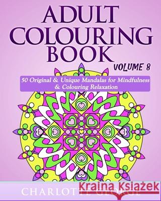 Adult Colouring Book - Volume 8: Original & Unique Mandalas for Mindfulness & Colouring Relaxation Charlotte George 9781535467070 Createspace Independent Publishing Platform - książka