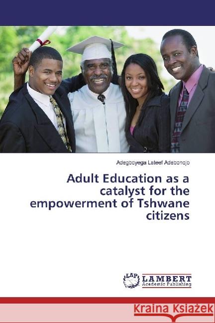 Adult Education as a catalyst for the empowerment of Tshwane citizens Adebonojo, Adegboyega Lateef 9783659905995 LAP Lambert Academic Publishing - książka
