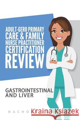 Adult Gero Primary Care and Family Nurse Practitioner Certification Review: GI & Liver Nachole Johnson Gary Webb 9781975742041 Createspace Independent Publishing Platform - książka