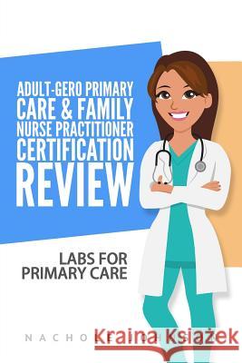 Adult-Gero Primary Care and Family Nurse Practitioner Certification Review: Labs for Primary Care Nachole Johnson Gary Webb 9781542882408 Createspace Independent Publishing Platform - książka