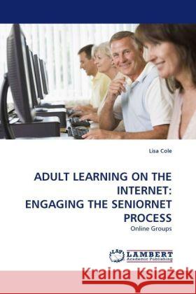 Adult Learning on the Internet: Engaging the Seniornet Process : Online Groups Cole, Lisa 9783838333496 LAP Lambert Academic Publishing - książka