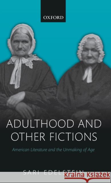 Adulthood and Other Fictions: American Literature and the Unmaking of Age Sari Edelstein 9780198831884 Oxford University Press, USA - książka