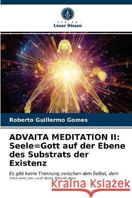 Advaita Meditation II: Seele=Gott auf der Ebene des Substrats der Existenz Roberto Guillermo Gomes 9786203326383 Verlag Unser Wissen - książka