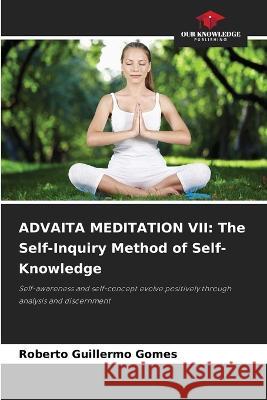 Advaita Meditation VII: The Self-Inquiry Method of Self-Knowledge Roberto Guillermo Gomes   9786206106753 Our Knowledge Publishing - książka