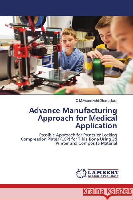 Advance Manufacturing Approach for Medical Application : Possible Approach for Posterior Locking Compression Plates (LCP) for Tibia Bone Using 3d Printer and Composite Material Dhanuskodi, C.M.Meenakshi 9786139930029 LAP Lambert Academic Publishing - książka