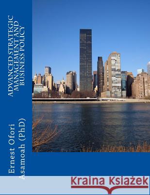 Advance Strategic Management and Business Policy Dr Ernest Ofori Asamoah 9781987666656 Createspace Independent Publishing Platform - książka