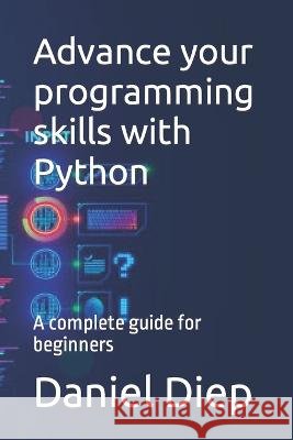 Advance your programming skills with Python: A complete guide for beginners Daniel Diep   9798372942882 Independently Published - książka