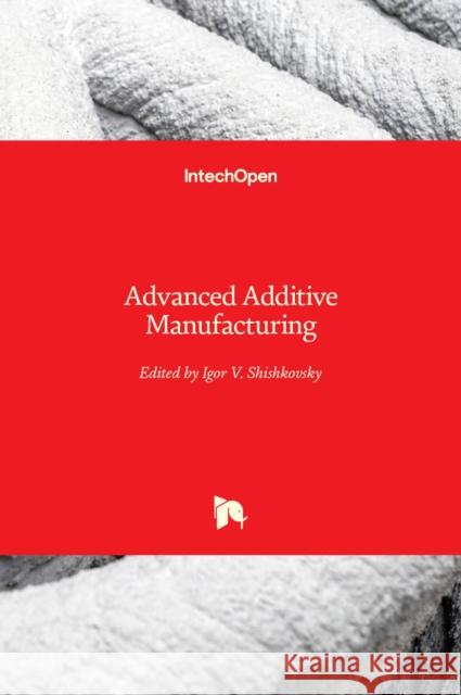 Advanced Additive Manufacturing Igor V Shishkovsky   9781839628207 Intechopen - książka