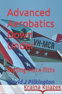 Advanced Aerobatics Down Under: Getting Into A Pitts William B Finagin William B Finagin Kathy Mexted 9780992597481 David J Pilkington - książka