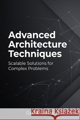 Advanced Architecture Techniques: Scalable Solutions for Complex Problems Jones, Gabriel 9798171876395 Independently Published - książka