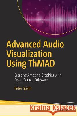 Advanced Audio Visualization Using Thmad: Creating Amazing Graphics with Open Source Software Späth, Peter 9781484235034 Apress - książka