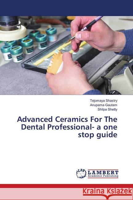 Advanced Ceramics For The Dental Professional- a one stop guide Shastry, Tejomaya; Gautam, Anupama; Shetty, Shilpa 9783659913594 LAP Lambert Academic Publishing - książka