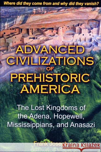 Advanced Civilizations of Prehistoric America: The Lost Kingdoms of the Adena, Hopewell, Mississippians, and Anasazi Frank Joseph 9781591431077 Bear & Company - książka