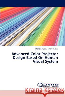 Advanced Color Projector Design Based on Human Visual System Thakur Mahesh Kumar Singh 9783846548387 LAP Lambert Academic Publishing - książka