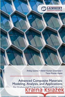 Advanced Composite Materials: Modeling, Analysis, and Applications Ambuj Saxena Ashish Kumar Srivastava Tarun Kumar Gupta 9786209270772 LAP Lambert Academic Publishing - książka