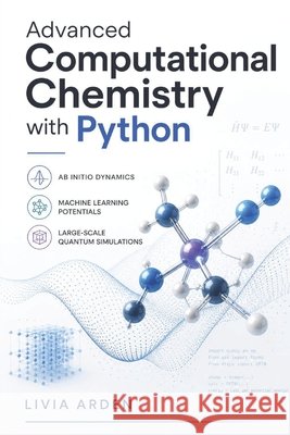 Advanced Computational Chemistry with Python: A Guide to Quantum Simulations and Machine Learning Potentials Schwartz, Alice, Arden, Livia 9798862701937 Independently Published - książka