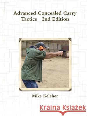 Advanced Concealed Carry Tactics 2nd Edition Mike Keleher 9781365574801 Lulu.com - książka