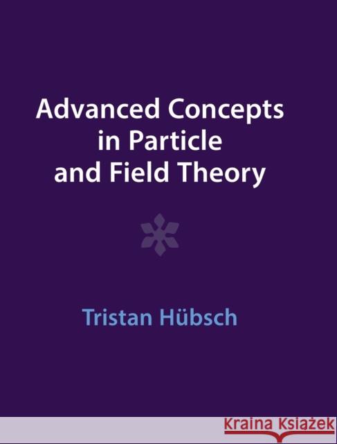 Advanced Concepts in Particle and Field Theory Tristan (Howard University, Washington DC) Hubsch 9781009291521 Cambridge University Press - książka