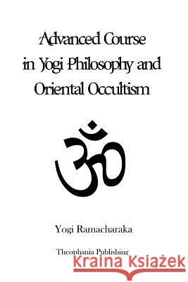Advanced Course in Yogi Philosophy and Oriental Occultism Yogi Ramacharaka 9781480080850 Createspace - książka