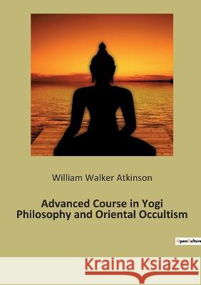 Advanced Course in Yogi Philosophy and Oriental Occultism William Walker Atkinson 9782382743898 Culturea - książka