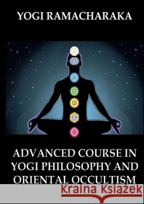 Advanced Course in Yogi Philosophy and Oriental Occultism: Thematically Annotated Edition Yogi Ramacharaka 9783988686718 Jazzybee Verlag - książka