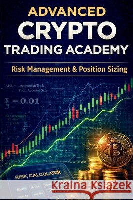 Advanced Crypto Trading Academy: Risk Management & Position Sizing: Protect Capital, Calculate Risk, and Build a Professional Crypto Trading System Ahmed, Mohammed 9798249381820 Independently Published - książka